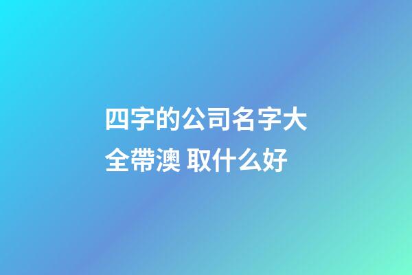 四字的公司名字大全帶澳 取什么好-第1張-公司起名-玄機派